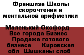 Франшиза Школы скорочтения и ментальной арифметики «Маленький Оксфорд» - Все города Бизнес » Продажа готового бизнеса   . Кировская обл.,Шишканы слоб.